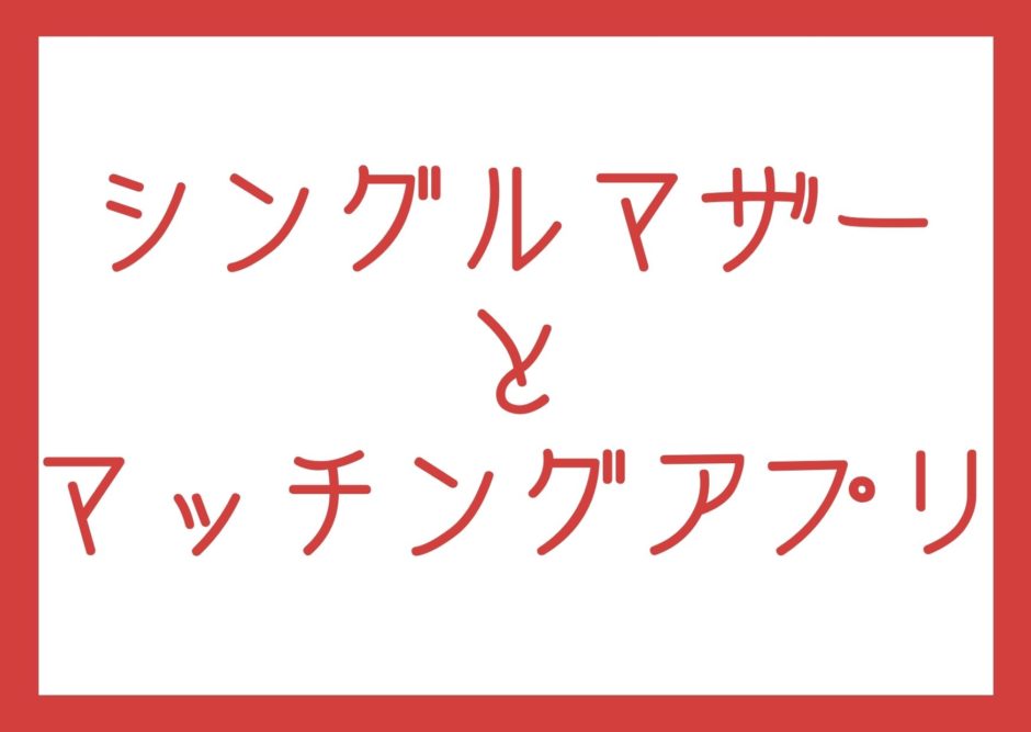 やらない理由がない 3か月でシングルマザーが彼氏を作った方法はマッチングアプリ シンママとかいじゅう